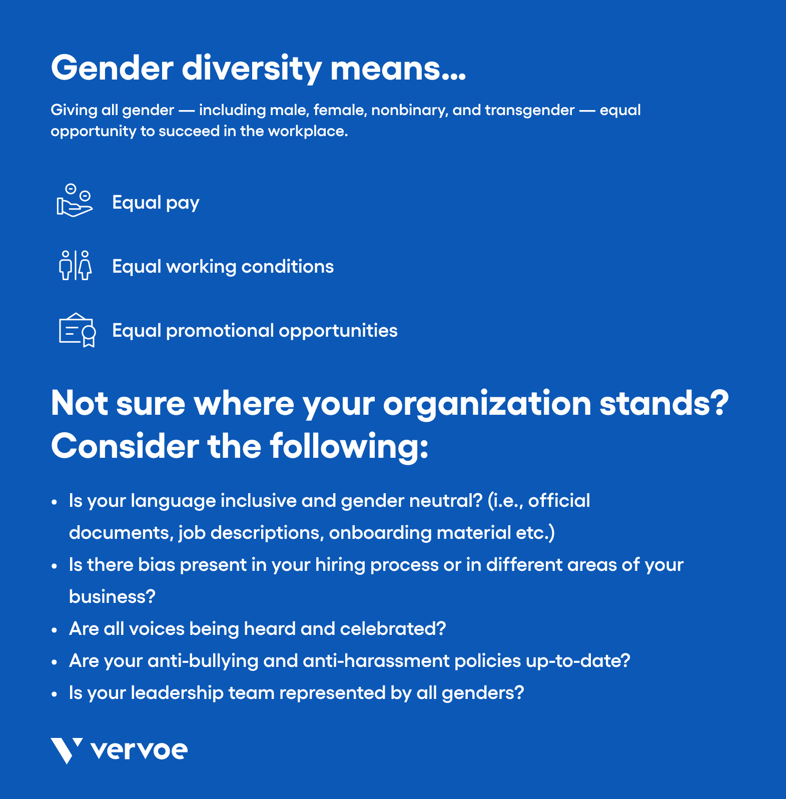 The Top 5 Benefits of Gender Diversity To Create a Better Workplace 4 Gender diversity means giving all genders equal opportunity in the workplace, including equal pay, equal working conditions, and equal promotion opportunities